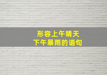 形容上午晴天下午暴雨的语句