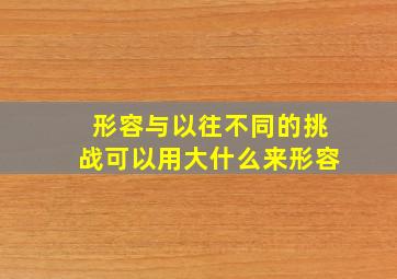 形容与以往不同的挑战可以用大什么来形容