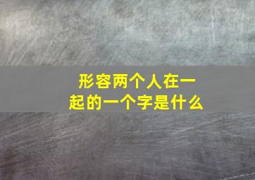 形容两个人在一起的一个字是什么