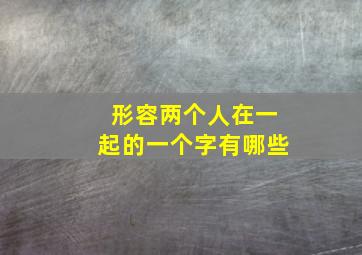 形容两个人在一起的一个字有哪些