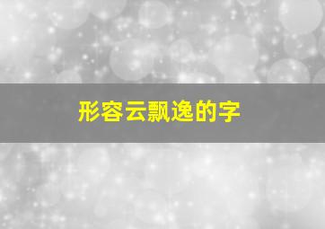 形容云飘逸的字