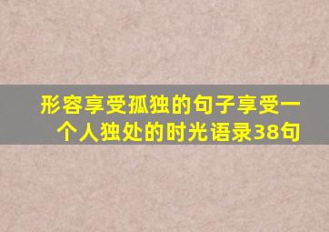 形容享受孤独的句子享受一个人独处的时光语录38句