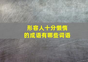 形容人十分懒惰的成语有哪些词语