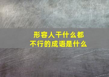 形容人干什么都不行的成语是什么