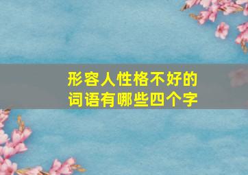 形容人性格不好的词语有哪些四个字