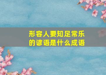 形容人要知足常乐的谚语是什么成语