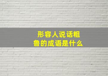 形容人说话粗鲁的成语是什么