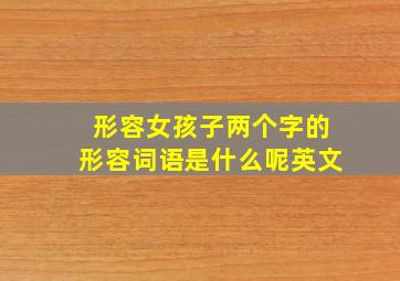 形容女孩子两个字的形容词语是什么呢英文