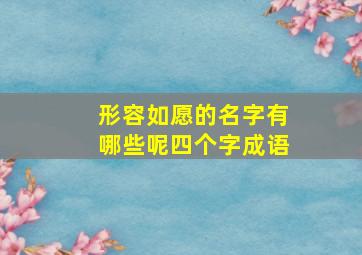 形容如愿的名字有哪些呢四个字成语