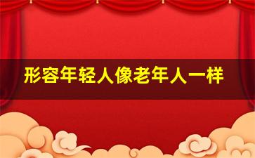 形容年轻人像老年人一样