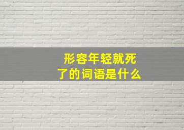 形容年轻就死了的词语是什么