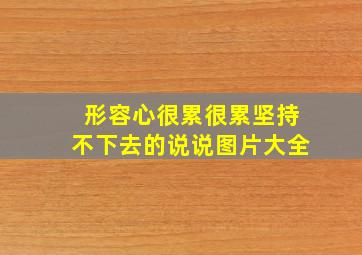 形容心很累很累坚持不下去的说说图片大全