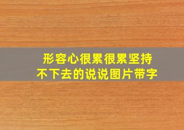 形容心很累很累坚持不下去的说说图片带字