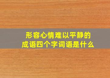 形容心情难以平静的成语四个字词语是什么