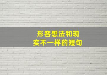 形容想法和现实不一样的短句