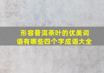 形容普洱茶叶的优美词语有哪些四个字成语大全