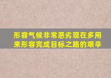 形容气候非常恶劣现在多用来形容完成目标之路的艰辛