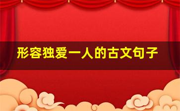 形容独爱一人的古文句子