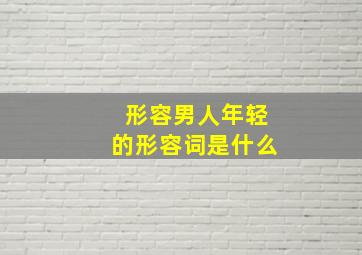 形容男人年轻的形容词是什么