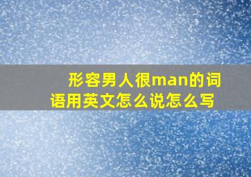 形容男人很man的词语用英文怎么说怎么写