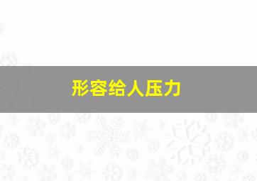 形容给人压力