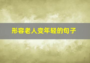 形容老人变年轻的句子