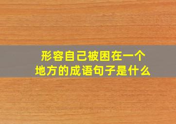 形容自己被困在一个地方的成语句子是什么