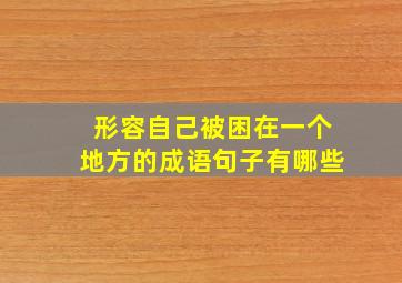 形容自己被困在一个地方的成语句子有哪些