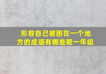 形容自己被困在一个地方的成语有哪些呢一年级