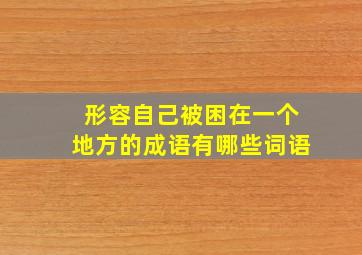 形容自己被困在一个地方的成语有哪些词语