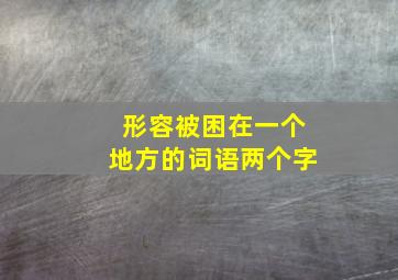 形容被困在一个地方的词语两个字