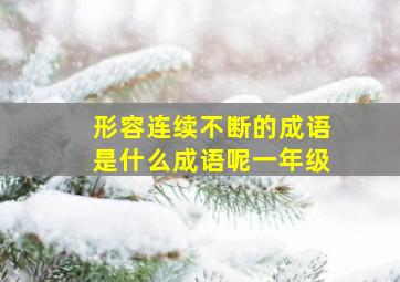 形容连续不断的成语是什么成语呢一年级