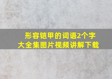 形容铠甲的词语2个字大全集图片视频讲解下载