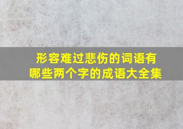 形容难过悲伤的词语有哪些两个字的成语大全集