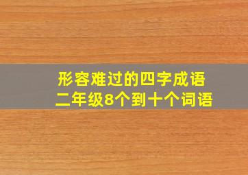 形容难过的四字成语二年级8个到十个词语