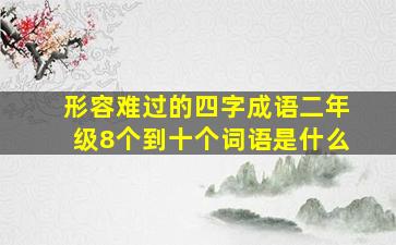 形容难过的四字成语二年级8个到十个词语是什么