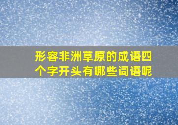 形容非洲草原的成语四个字开头有哪些词语呢