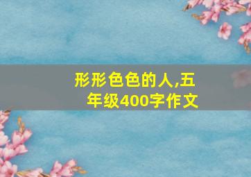 形形色色的人,五年级400字作文