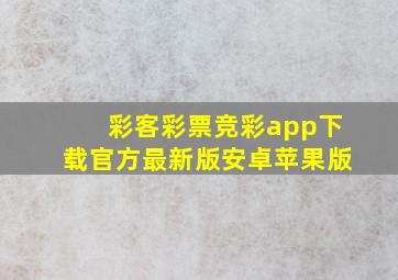 彩客彩票竞彩app下载官方最新版安卓苹果版