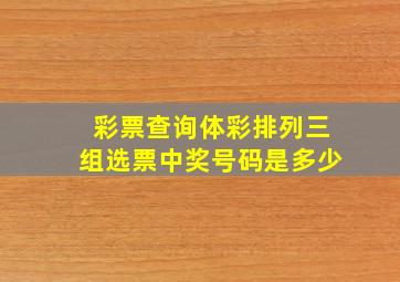 彩票查询体彩排列三组选票中奖号码是多少