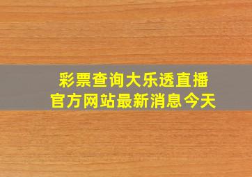 彩票查询大乐透直播官方网站最新消息今天