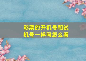 彩票的开机号和试机号一样吗怎么看