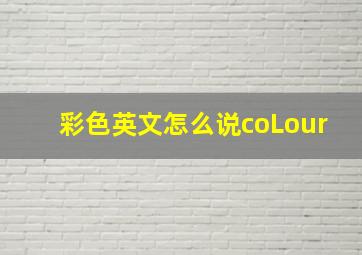 彩色英文怎么说coLour