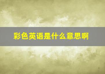 彩色英语是什么意思啊