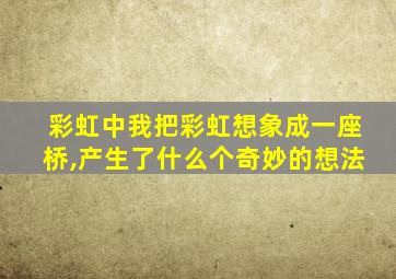 彩虹中我把彩虹想象成一座桥,产生了什么个奇妙的想法