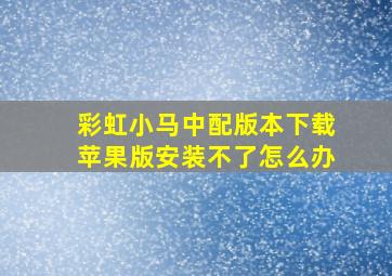 彩虹小马中配版本下载苹果版安装不了怎么办