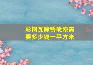 彩钢瓦除锈喷漆需要多少钱一平方米