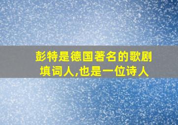 彭特是德国著名的歌剧填词人,也是一位诗人