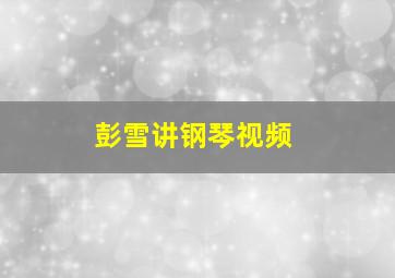 彭雪讲钢琴视频