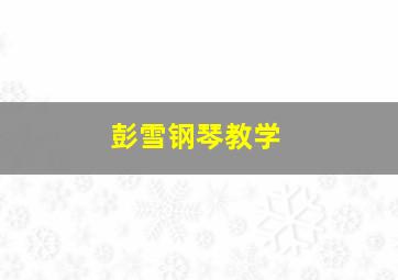 彭雪钢琴教学